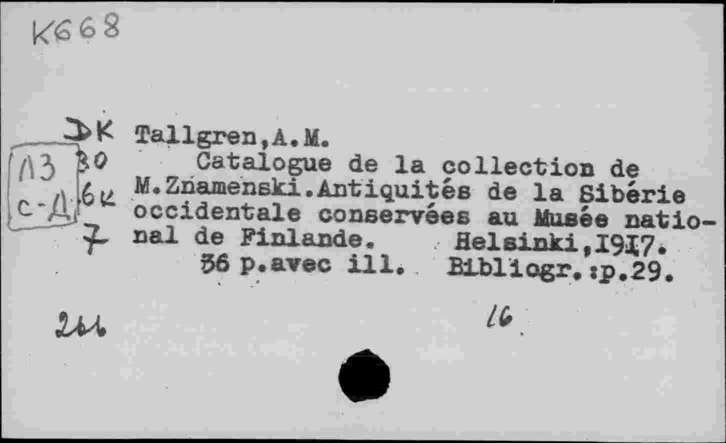 ﻿
Tallgren,A.M.
Catalogue de la collection de M.Znamenski.Antiquitéв de la Sibérie occidentale conservées au Musée national de Finlande.	Helsinki,I9i7è
36 p.avec ill.	Blbliogr.:p.29.